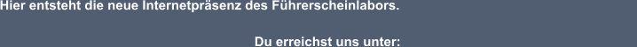 Hier entsteht die neue Internetprsenz des Fhrerscheinlabors.        							  Du erreichst uns unter: